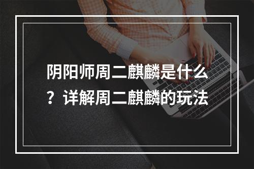 阴阳师周二麒麟是什么？详解周二麒麟的玩法