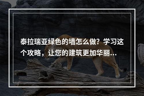 泰拉瑞亚绿色的墙怎么做？学习这个攻略，让您的建筑更加华丽！