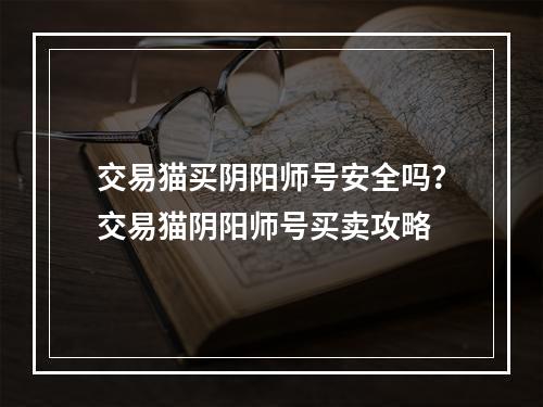 交易猫买阴阳师号安全吗？交易猫阴阳师号买卖攻略