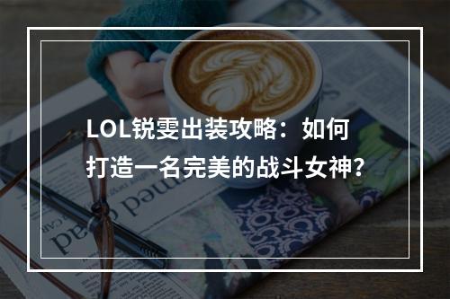 LOL锐雯出装攻略：如何打造一名完美的战斗女神？