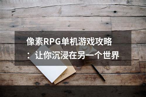 像素RPG单机游戏攻略：让你沉浸在另一个世界