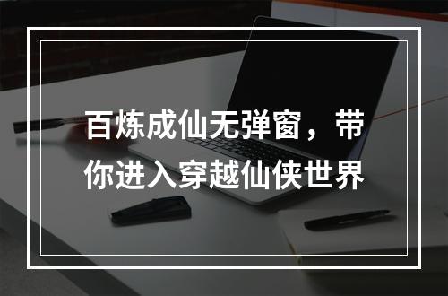 百炼成仙无弹窗，带你进入穿越仙侠世界