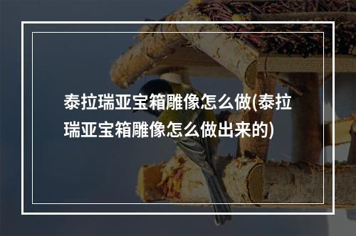 泰拉瑞亚宝箱雕像怎么做(泰拉瑞亚宝箱雕像怎么做出来的)