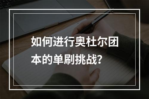 如何进行奥杜尔团本的单刷挑战？