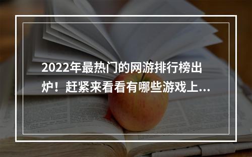 2022年最热门的网游排行榜出炉！赶紧来看看有哪些游戏上榜了！