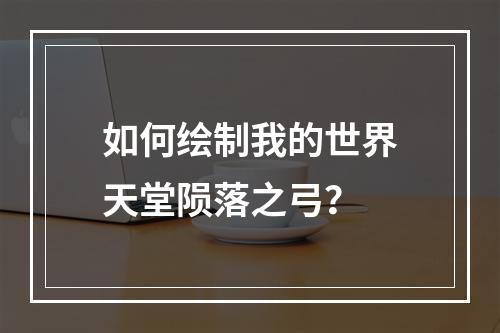 如何绘制我的世界天堂陨落之弓？