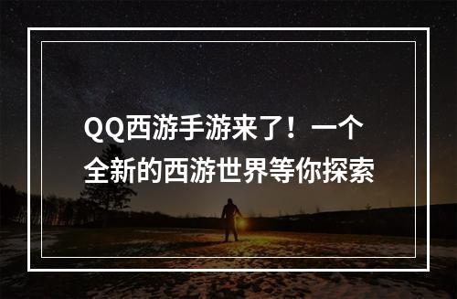 QQ西游手游来了！一个全新的西游世界等你探索