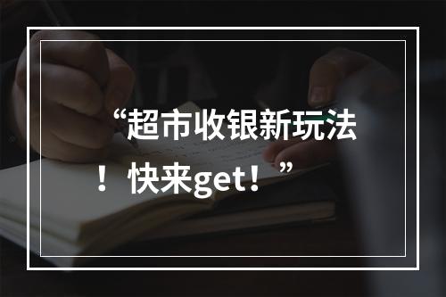 “超市收银新玩法！快来get！”