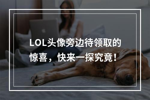 LOL头像旁边待领取的惊喜，快来一探究竟！