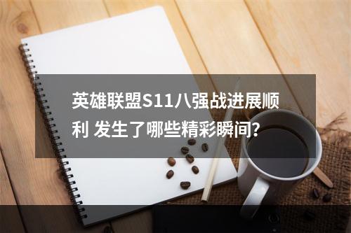 英雄联盟S11八强战进展顺利 发生了哪些精彩瞬间？