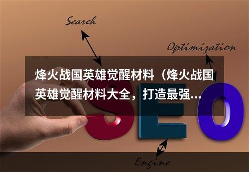 烽火战国英雄觉醒材料（烽火战国英雄觉醒材料大全，打造最强战队！）