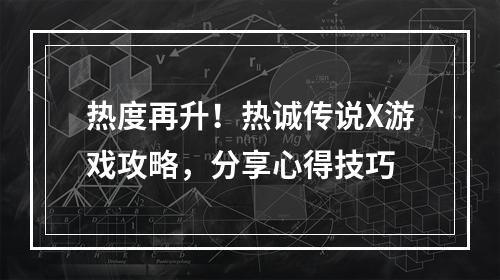 热度再升！热诚传说X游戏攻略，分享心得技巧