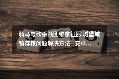 骑马与砍杀战团维京征服 城堡城镇存粮问题解决方法--安卓攻略网