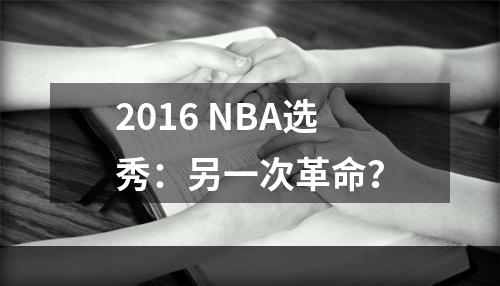 2016 NBA选秀：另一次革命？