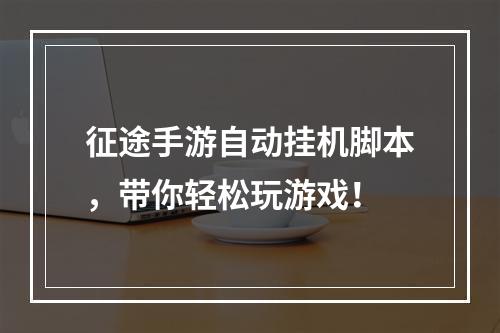 征途手游自动挂机脚本，带你轻松玩游戏！