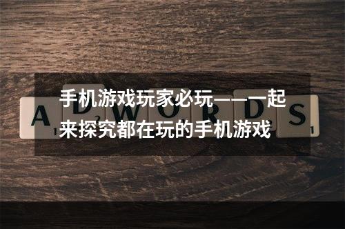 手机游戏玩家必玩——一起来探究都在玩的手机游戏