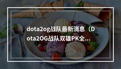 dota2og战队最新消息（Dota2OG战队双雄PK全球，冠军即将到手？）