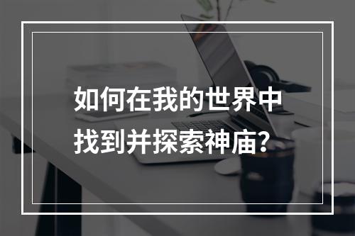 如何在我的世界中找到并探索神庙？