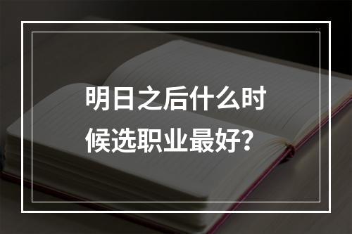 明日之后什么时候选职业最好？