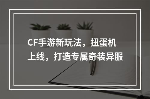 CF手游新玩法，扭蛋机上线，打造专属奇装异服