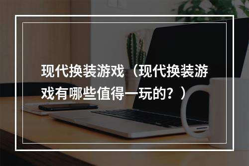 现代换装游戏（现代换装游戏有哪些值得一玩的？）