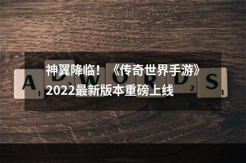 神翼降临！《传奇世界手游》2022最新版本重磅上线