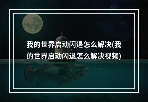 我的世界启动闪退怎么解决(我的世界启动闪退怎么解决视频)