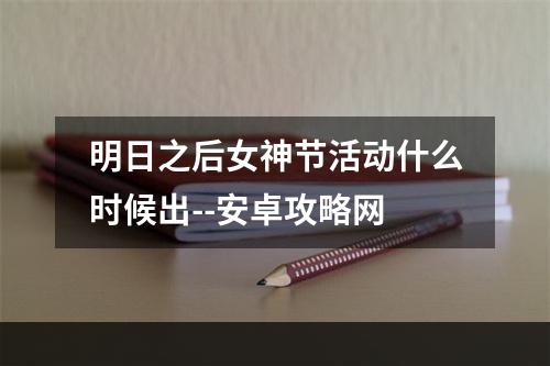 明日之后女神节活动什么时候出--安卓攻略网