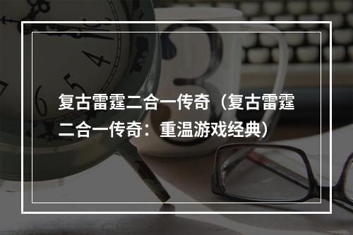 复古雷霆二合一传奇（复古雷霆二合一传奇：重温游戏经典）