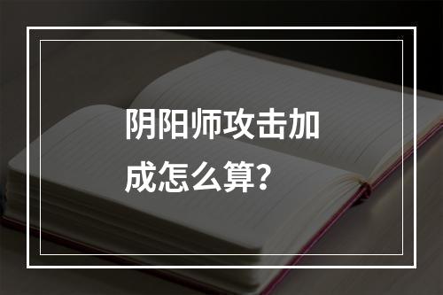 阴阳师攻击加成怎么算？