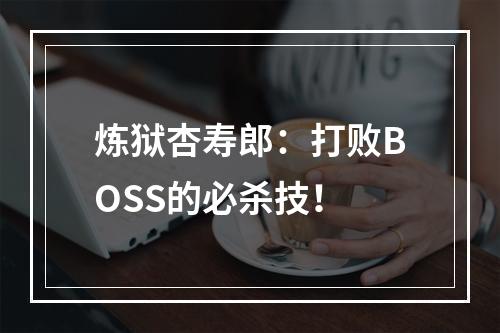 炼狱杏寿郎：打败BOSS的必杀技！