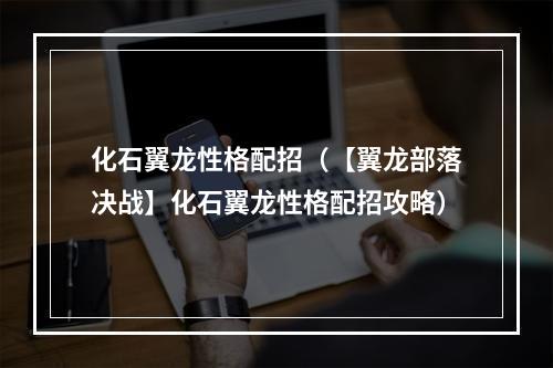 化石翼龙性格配招（【翼龙部落决战】化石翼龙性格配招攻略）