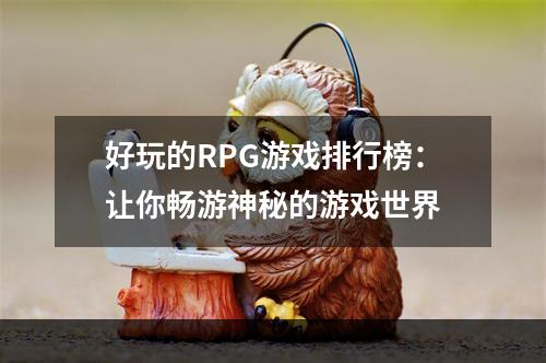 好玩的RPG游戏排行榜：让你畅游神秘的游戏世界