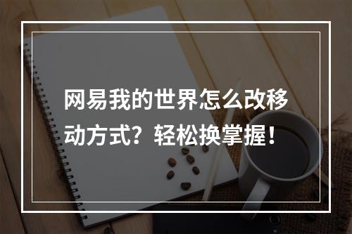 网易我的世界怎么改移动方式？轻松换掌握！