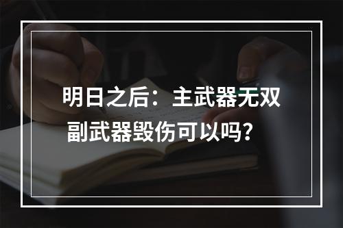 明日之后：主武器无双 副武器毁伤可以吗？