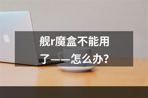 舰r魔盒不能用了——怎么办？