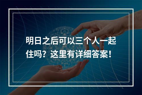 明日之后可以三个人一起住吗？这里有详细答案！