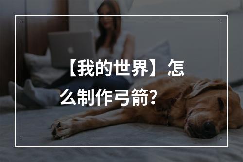 【我的世界】怎么制作弓箭？