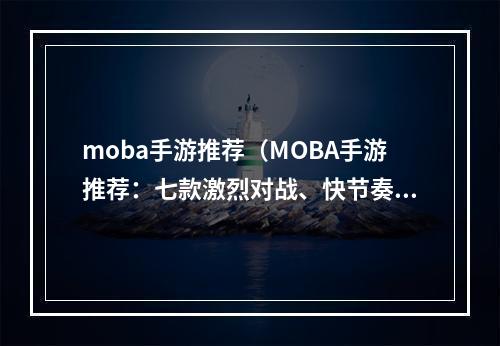 moba手游推荐（MOBA手游推荐：七款激烈对战、快节奏的游戏）