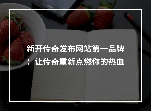 新开传奇发布网站第一品牌：让传奇重新点燃你的热血