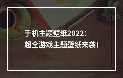 手机主题壁纸2022：超全游戏主题壁纸来袭！