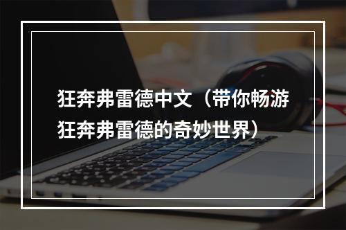 狂奔弗雷德中文（带你畅游狂奔弗雷德的奇妙世界）