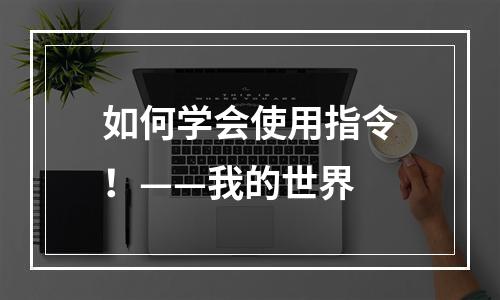 如何学会使用指令！——我的世界