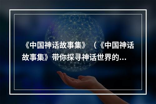 《中国神话故事集》（《中国神话故事集》带你探寻神话世界的奥秘）