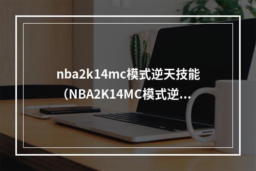 nba2k14mc模式逆天技能（NBA2K14MC模式逆天技能：打破游戏规则的秘密武器）