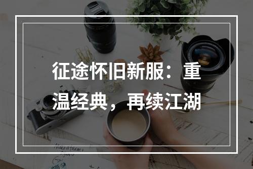 征途怀旧新服：重温经典，再续江湖