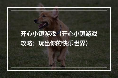 开心小镇游戏（开心小镇游戏攻略：玩出你的快乐世界）