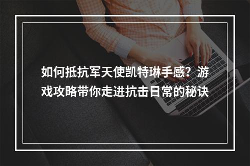 如何抵抗军天使凯特琳手感？游戏攻略带你走进抗击日常的秘诀