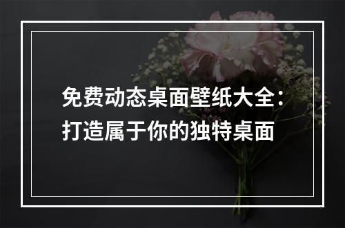 免费动态桌面壁纸大全：打造属于你的独特桌面