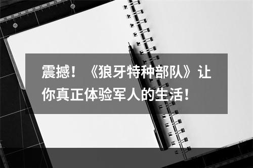 震撼！《狼牙特种部队》让你真正体验军人的生活！